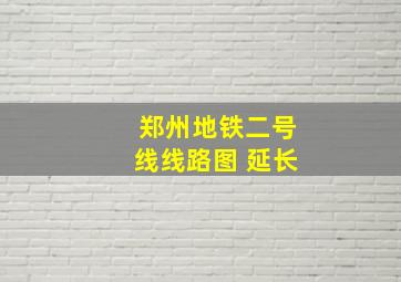 郑州地铁二号线线路图 延长